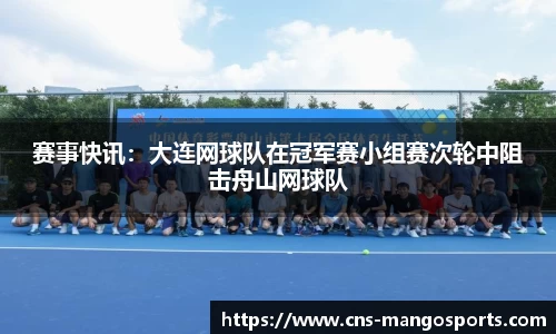 赛事快讯:大连网球队在冠军赛小组赛次轮中阻击舟山网球队