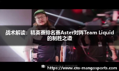 战术解读:精英赛排名赛Aster对阵Team Liquid的制胜之道