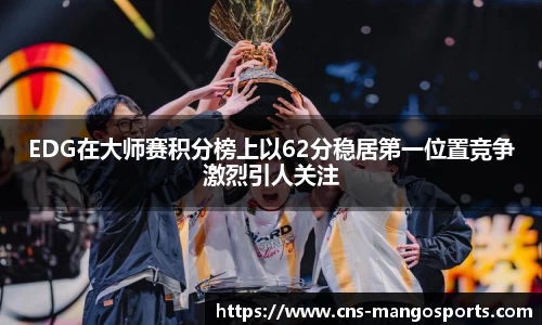 EDG在大师赛积分榜上以62分稳居第一位置竞争激烈引人关注